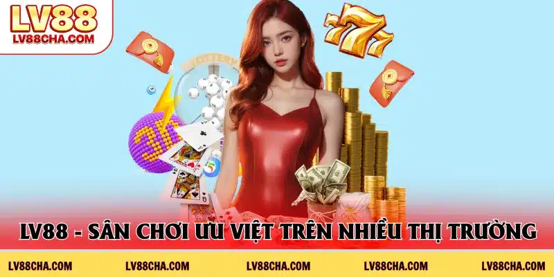 LV88 - Sân chơi ưu việt trên nhiều thị trường