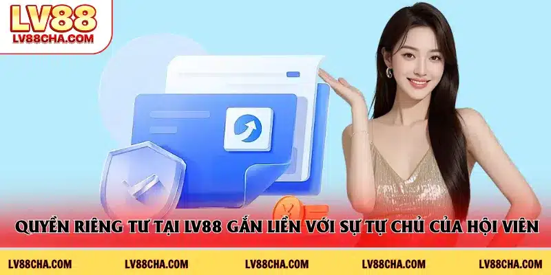 Quyền riêng tư tại LV88 gắn liền với sự tự chủ của hội viên
