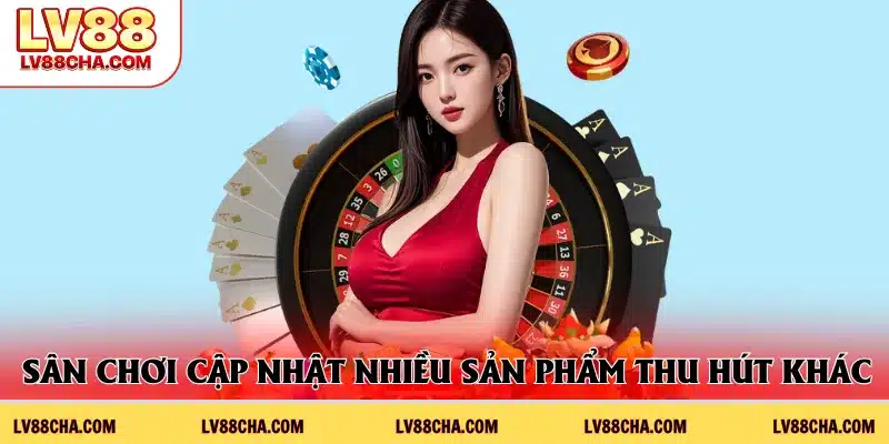 Sân chơi cập nhật nhiều sản phẩm thu hút khác