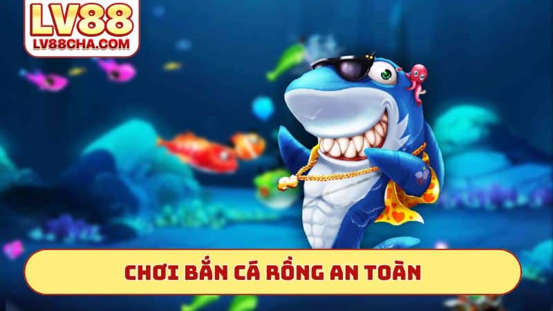 Chơi bắn cá rồng an toàn