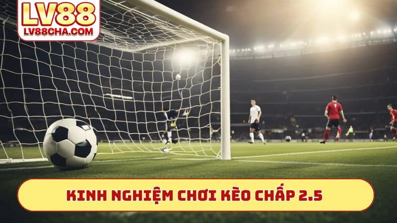 Kinh nghiệm chơi kèo chấp 2.5 